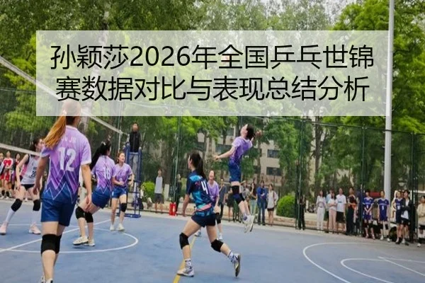 孙颖莎2026年全国乒乓世锦赛数据对比与表现总结分析